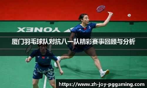 厦门羽毛球队对抗八一队精彩赛事回顾与分析