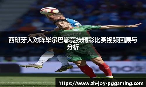 西班牙人对阵毕尔巴鄂竞技精彩比赛视频回顾与分析