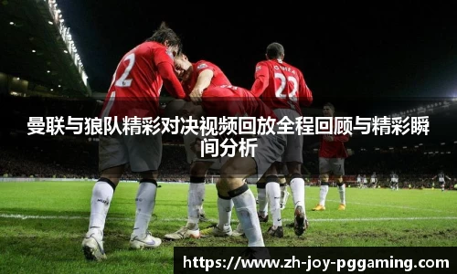 曼联与狼队精彩对决视频回放全程回顾与精彩瞬间分析