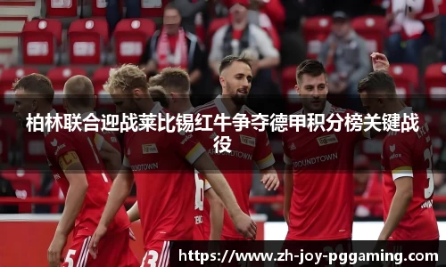 柏林联合迎战莱比锡红牛争夺德甲积分榜关键战役