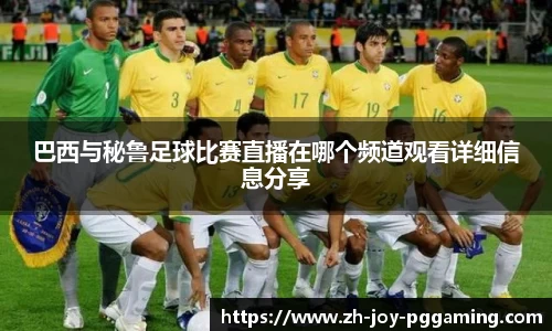 巴西与秘鲁足球比赛直播在哪个频道观看详细信息分享