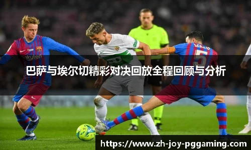 巴萨与埃尔切精彩对决回放全程回顾与分析