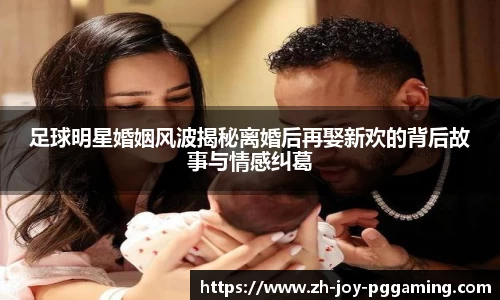 足球明星婚姻风波揭秘离婚后再娶新欢的背后故事与情感纠葛
