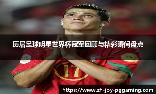 历届足球明星世界杯冠军回顾与精彩瞬间盘点