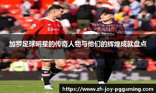 加罗足球明星的传奇人物与他们的辉煌成就盘点
